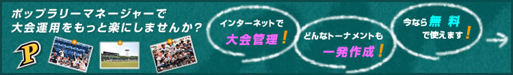 インターネットで大会管理！どんなトーナメントも一発作成！今なら無料で使えます！ポップラリーマネージャーで大会運用をもっと楽にしませんか？