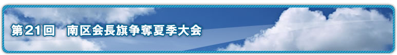 第21回 南区会長旗争奪夏季大会