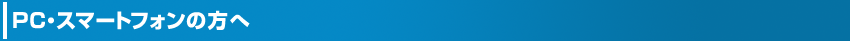 PC・スマートフォンの方へ