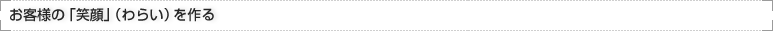 お客様の「笑顔」（わらい）を作る