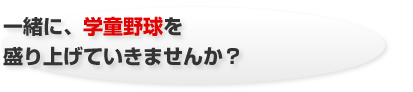 一緒に、学童野球を盛り上げていきませんか？