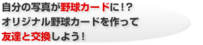 自分の写真が野球カードに！？オリジナル野球カードを作って友達と交換しよう！
