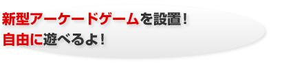 新型アーケードゲームを設置!自由に遊べるよ!