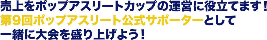 売上をポップアスリートカップの運営に役立てます！第9回ポップアスリート公式サポーターとして一緒に大会を盛り上げよう！